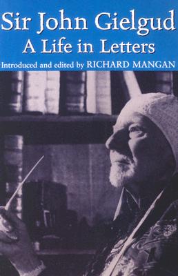 Sir John Gielgud: A Life in Letters