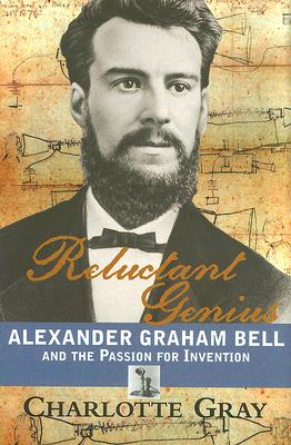 Reluctant Genius Alexander Graham Bell and the Passion for Invention