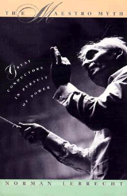 Maestro Myth: Great Conductors in Pursuit of Power