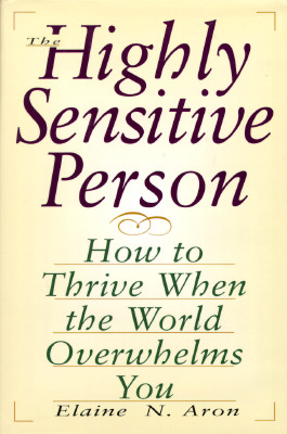 The Highly Sensitive Person: How to Thrive When the World Overwhelms You
