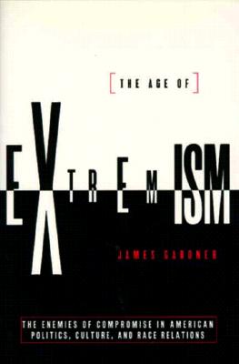 The Age of Extremism : The End of Compromise in American Politics, Culture, & Race Relations
