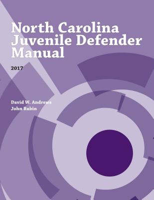 North Carolina Juvenile Defender Manual, 2017 (Indigent Defense Manual Series)