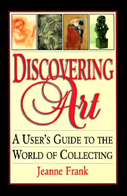 Discovering Art; Discovering Art A User's Guide to the World of Collecting
