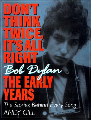 Don't Think Twice, It's All Right: Bob Dylan, the Early Years - The Stories Behind Every Song