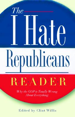 The I Hate Republicans Reader: Why the GOP Is Totally Wrong About Everything (I Hate Series, The)