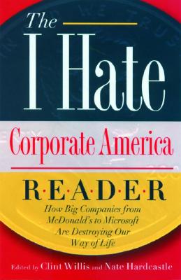 The I Hate Corporate America Reader: How Big Companies from McDonald's to Microsoft Are Destroying Our Way of Life (The I Hate Series)
