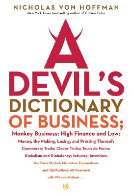 A Devil's Dictionary of Business: Monkey Business; High Finance and Low; Money, the Making, Losing, and Printing Thereof; Commerce, Trade; Clever Tricks; Tours de Force; Globalism and Globaloney