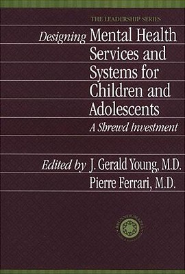 Designing Mental Health Services For Children And Adolescent: A Shrewd Investment (International Association for Child and Adolescent Psychiatry and Allied Professions Leadership Ser.)