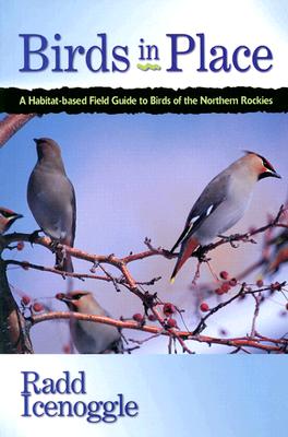 Birds in Place: A Habitat-Based Field Guide to Birds of the Northern Rockies
