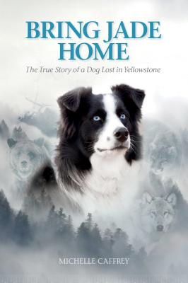 Image for Bring Jade Home: The True Story of a Dog Lost in Yellowstone and the People Who Searched for Her