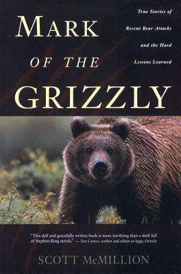 MARK OF THE GRIZZLY. True Stories of Recent Bear Attacks and the Hard Lessons Learned.