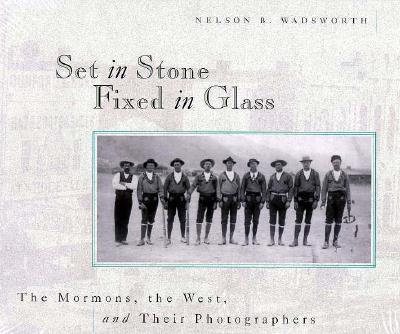 Set in Stone Fixed in Glass: The Mormons, the West, and Their Photographers