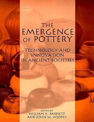 The Emergence of Pottery: Technology and Innovation in Ancient Societies [Smithsonian Series in Archaeological Inquiry]