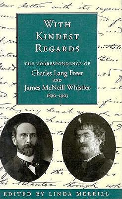 With Kindest Regards : The Correspondence of Charles Lang Freer and James McNeill Whistler, 1890-1903