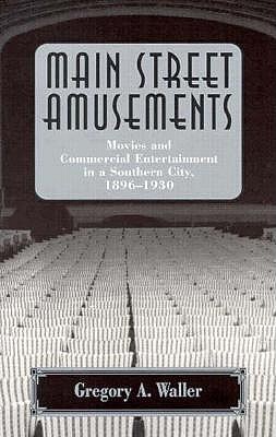 MAIN STREET AMUSEMENTS: MOVIES AND COMMERCIAL ENTERTAINMENT IN A SOUTHERN CITY, 1896-1930