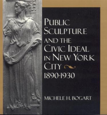 PUBLIC SCULPTURE AND THE CIVIC IDEAL IN NEW YORK CITY 1890-1930 Image for PUBLIC SCULPTURE AND THE CIVIC IDEAL IN NEW YORK CITY 1890-1930
