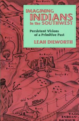 Imagining Indians in the Southwest. Persistent Visions of a Primitive Past.