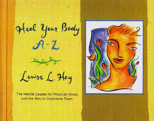 Heal Your Body A-Z: The Mental Causes for Physical Illness and the Way to Overcome Them