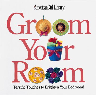 Groom Your Room: Terrific Touches to Brighten Your Bedroom (American Girl Library)