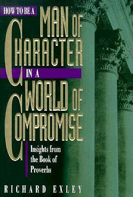 How to Be a Man of Character in a World of Compromise: Devotional Insights from the Books of Proverbs