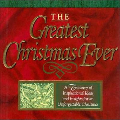 The Greatest Christmas Ever: A Treasury of Inspirational Ideas and Insights for an Unforgettable Christmas