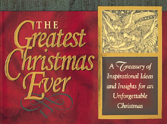 The Greatest Christmas Ever: A Treasury of Inspirational Ideas and Insights for an Unforgettable Christmas