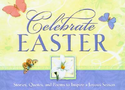 Celebrate Easter: Stories Quotes and Poems to Inspire a Joyous Season