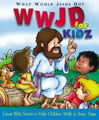 WWJD for Kidz: What Would Jesus Do for Kids - Great Bible Stories to Help Children Walk in Jesus' Steps