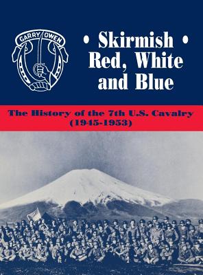 SKIRMISH RED, WHITE AND BLUE: THE HISTORY OF THE 7TH U.S. CAVALRY, 1945-1953