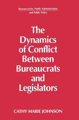 Image for The Dynamics of Conflict Between Bureaucrats and Legislators The Dynamics of Conflict Between Bureaucrats and Legislators