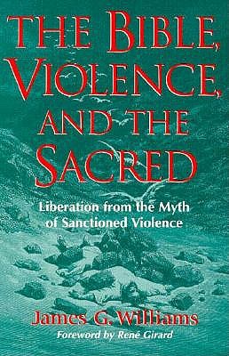 The Bible, Violence, and the Sacred: Liberation from the Myth of Sanctioned Violence