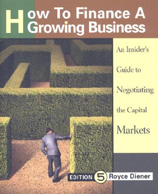 How to Finance a Growing Business: An Insider's Guide to Negotiating the Capital Markets, Executive Edition