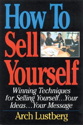 How to Sell Yourself: Winning Techniques for Selling Yourself, Your Ideas.Your Message