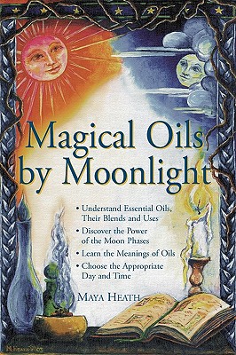 Magical Oils By Moonlight: Understand Essential Oils, Their Blends And Uses; Discover The Power Of The Moon Phases; Learn The Meanings Of Oils; Choose The Appropriate Day And Time