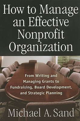 Image for How to Manage an Effective Nonprofit Organization: From Writing an Managing Grants to Fundraising, Board Development, and Strategic Planning