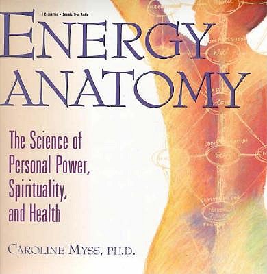 Energy Anatomy: The Science of Personal Power, Spirituality, and Health (With Study Guide) Caroline Myss, PH.D.