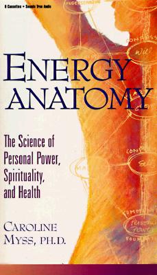 Energy Anatomy: The Science of Personal Power, Spirituality, and Health Myss, Caroline