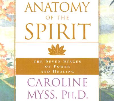 Anatomy of the Spirit: The Seven Stages of Power and Healing Myss, Caroline