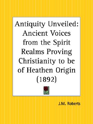Antiquity Unveiled: Ancient Voices from the Spirit Realms Proving Christianity to Be of Heathen Origin