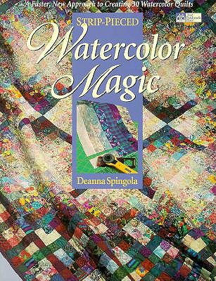 Strip-Pieced Watercolor Magic: A Faster, New Approach to Creating 30 Watercolor Quilts