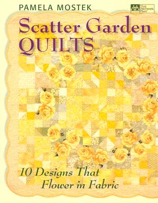 Scatter Garden Quilts: 10 Designs That Flower In Fabric