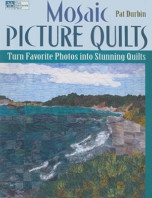 Mosaic Picture Quilts: Turn Favorite Photos Into Stunning Quilts