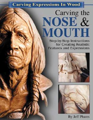 Carving the Nose & Mouth: Step-By-Step Instructions for Creating Realistic Features and Expressions (Carving Expressions in Wood)