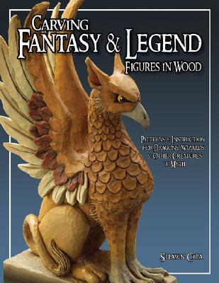 Carving Fantasy & Legend Figures in Wood: Patterns & Instructions for Dragons, Wizards & Other Creatures of Myth