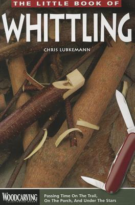 Image for Little Book of Whittling: Passing Time on the Trail, on the Porch, and Under the Stars Instructions for 18 Down-Home Style Projects