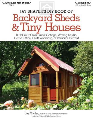 Jay Shafer's Diy Book Of Backyard Sheds & Tiny Houses: Build Your Own Guest Cottage, Writing Studio, Home Office, Craft Workshop Or Personal Retreat