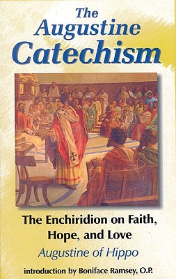 The Augustine Catechism: The Enchiridion on Faith, Hope, and Love (The Augustine Series, V. 1)