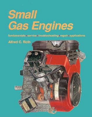 Small Gas Engines: Fundamentals, Service, Troubleshooting, Repair, Applications