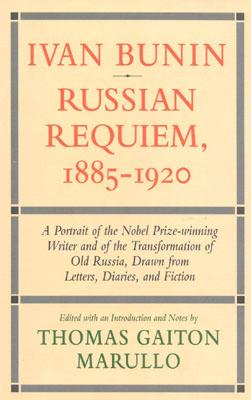Ivan Bunin: Russian Requiem, 1885-1920: A Portrait Drawn from Letters, Diaries, and Fiction