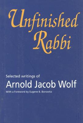 Unfinished Rabbi: Selected Writings of Arnold Jacob Wolf